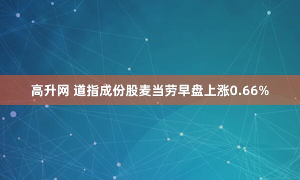 高升网 道指成份股麦当劳早盘上涨0.66%