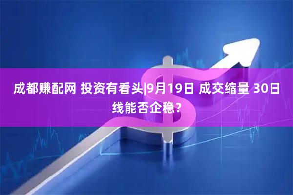 成都赚配网 投资有看头|9月19日 成交缩量 30日线能否企稳？