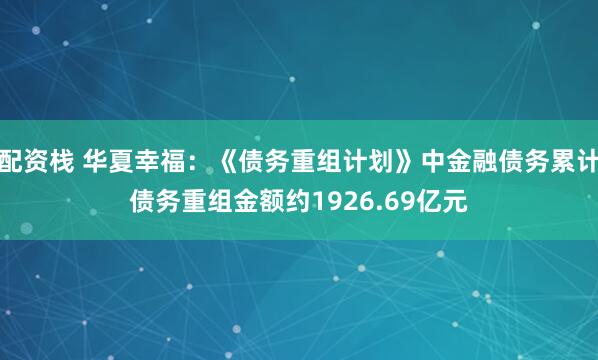 配资栈 华夏幸福：《债务重组计划》中金融债务累计债务重组金额约1926.69亿元