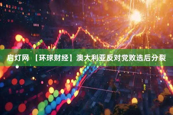 启灯网 【环球财经】澳大利亚反对党败选后分裂
