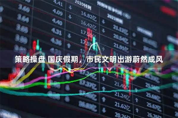 策略操盘 国庆假期，市民文明出游蔚然成风