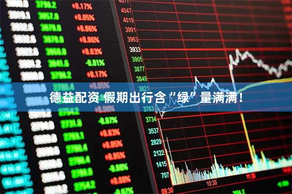 德益配资 假期出行含“绿”量满满！