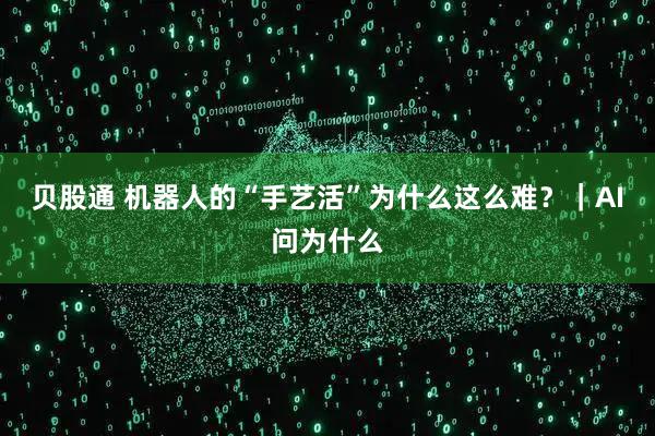 贝股通 机器人的“手艺活”为什么这么难？｜AI问为什么