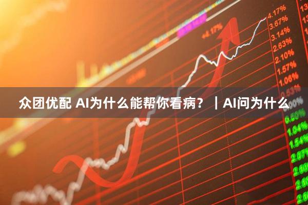 众团优配 AI为什么能帮你看病？｜AI问为什么