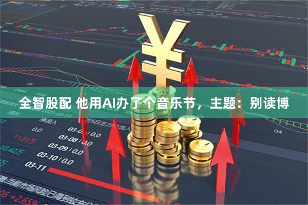 全智股配 他用AI办了个音乐节，主题：别读博